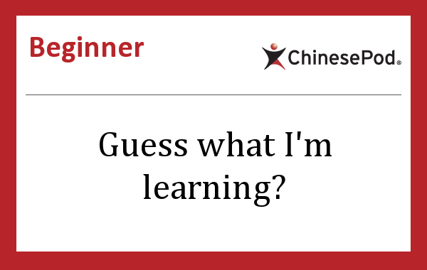 guess what i m learning . learn chinese . openlanguager
